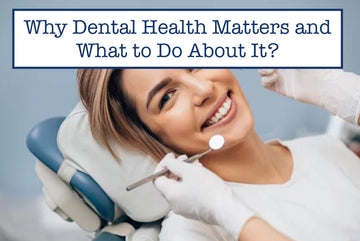 Why Dental Health Matters and What to Do About It