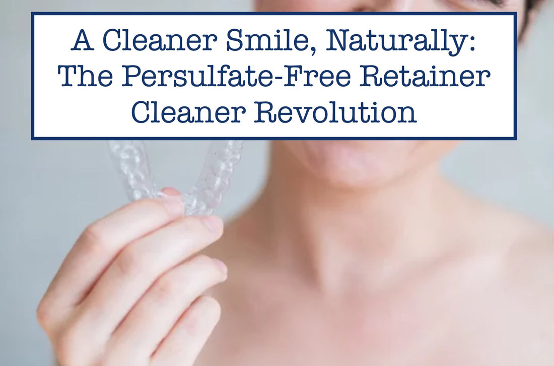 A Cleaner Smile, Naturally: The Persulfate-Free Retainer Cleaner Revolution