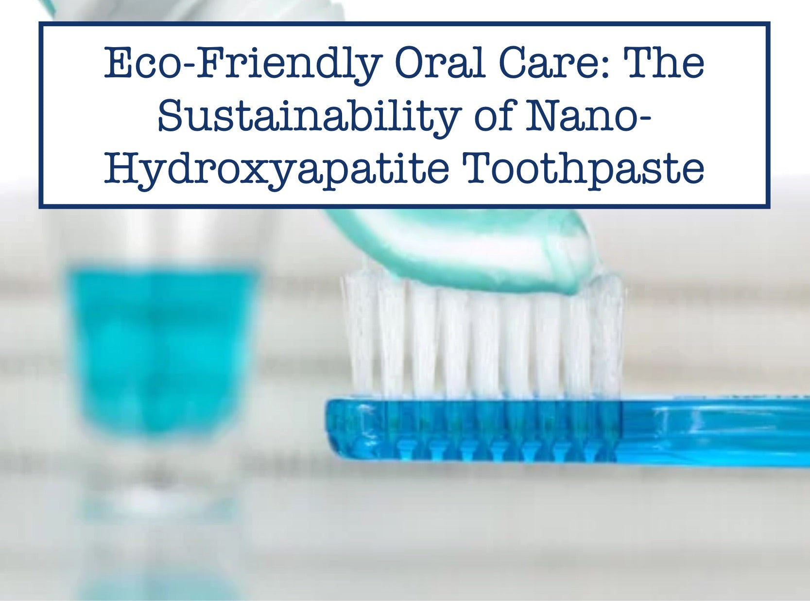 Eco-Friendly Oral Care: The Sustainability of Nano-Hydroxyapatite Toothpaste