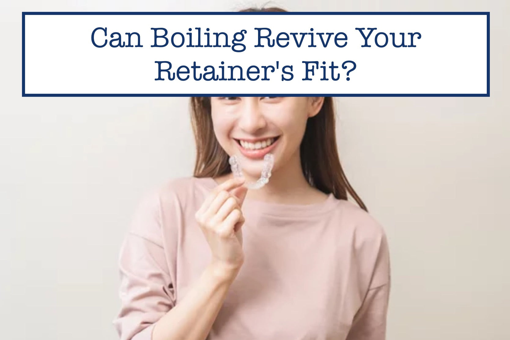 Can Boiling Revive Your Retainer's Fit?