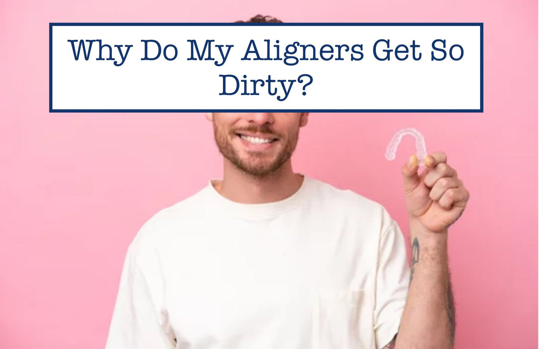 Why Do My Aligners Get So Dirty?