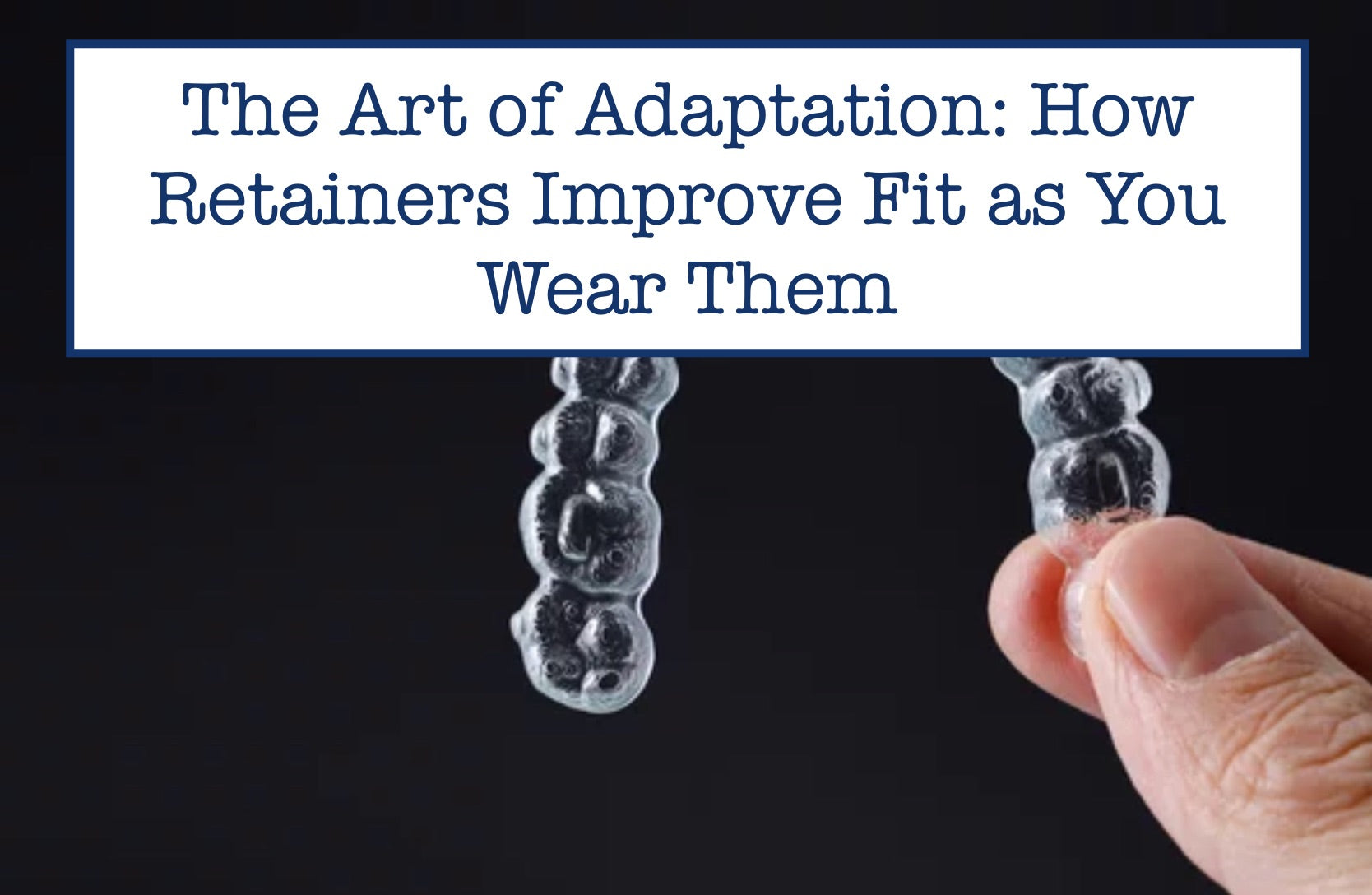 The Art of Adaptation: How Retainers Improve Fit as You Wear Them – B ...