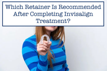 Which Retainer Is Recommended After Completing Invisalign Treatment?