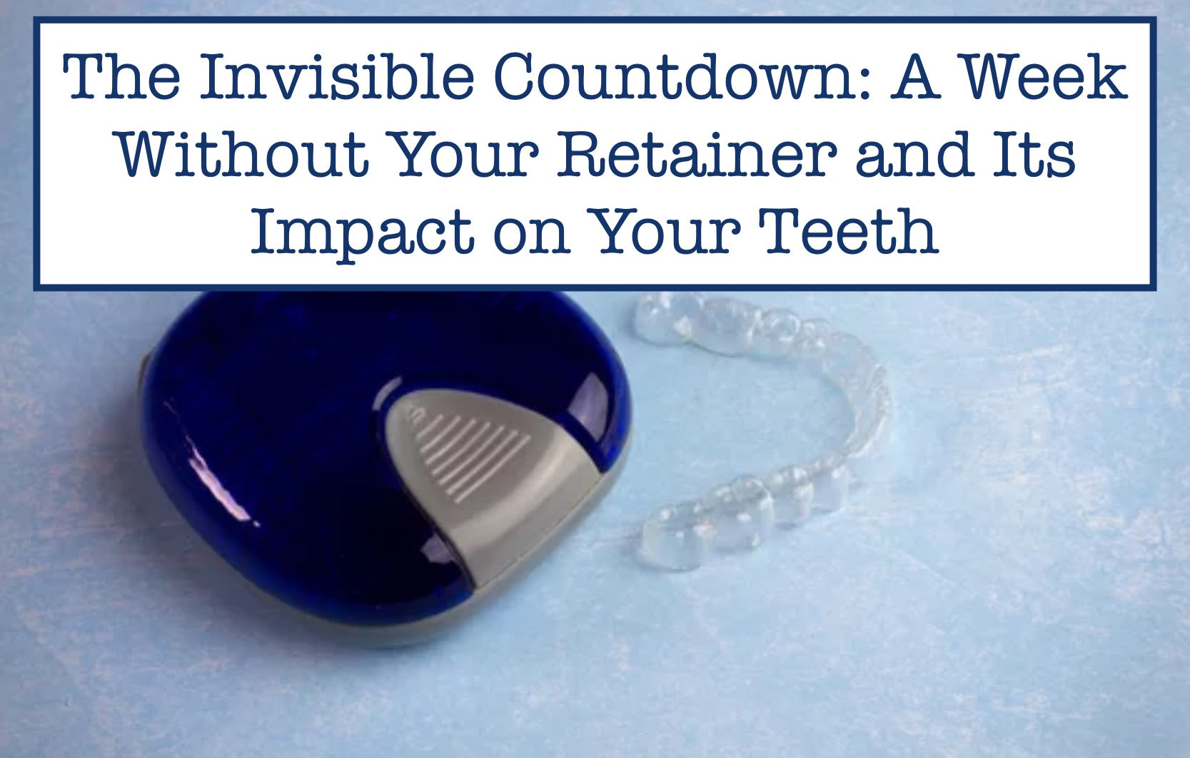 The Invisible Countdown: A Week Without Your Retainer and Its Impact on Your Teeth