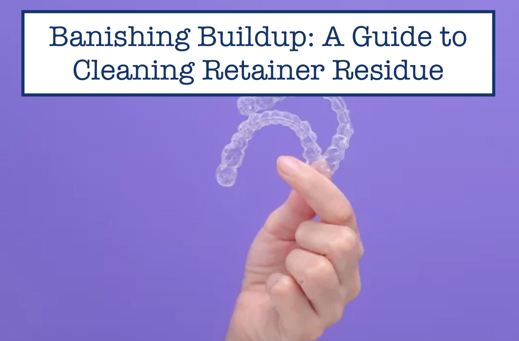 Banishing Buildup: A Guide to Cleaning Retainer Residue