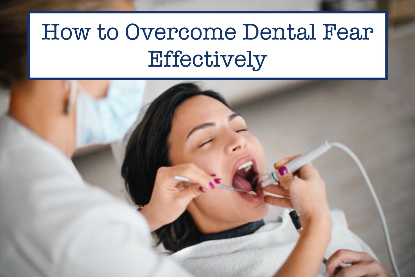 How to Overcome Dental Fear Effectively