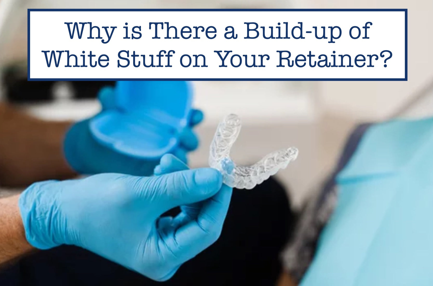 Why is There a Build-up of White Stuff on Your Retainer?