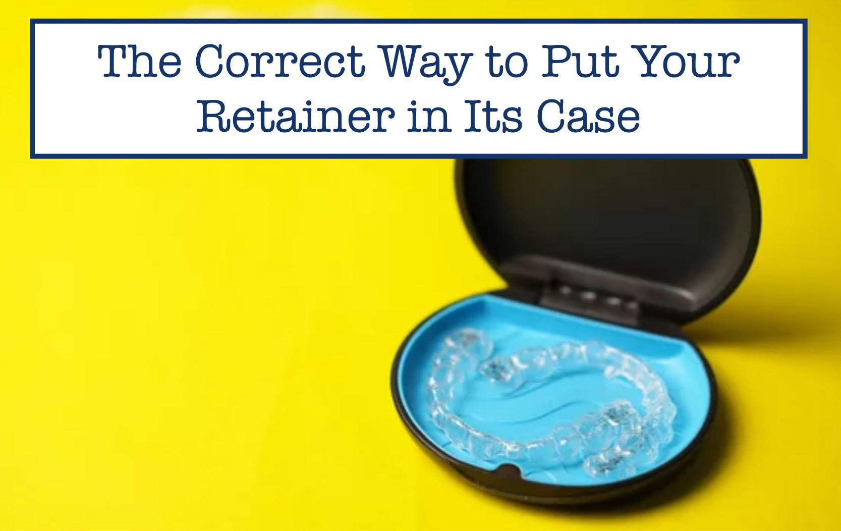 The Correct Way to Put Your Retainer in Its Case