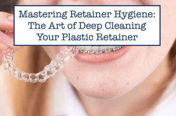 Mastering Retainer Hygiene: The Art of Deep Cleaning Your Plastic Retainer