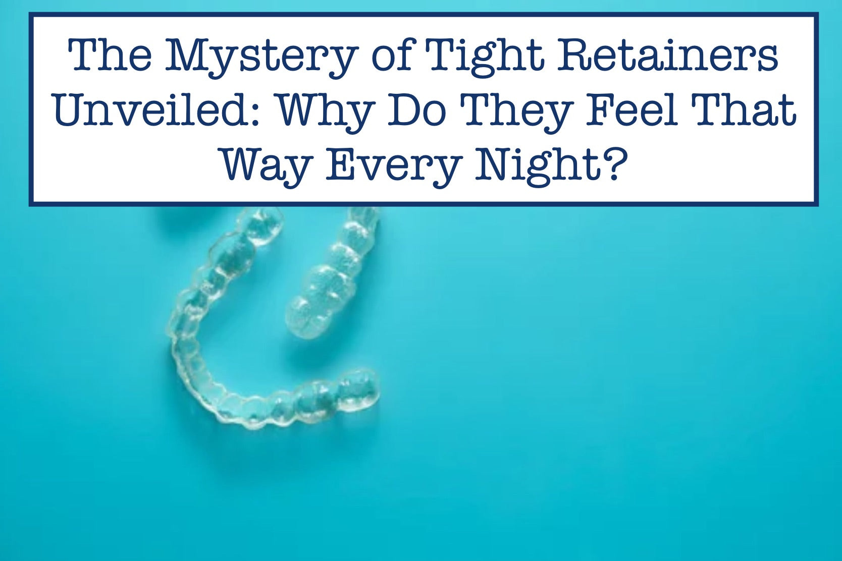 The Mystery of Tight Retainers Unveiled: Why Do They Feel That Way Every Night?