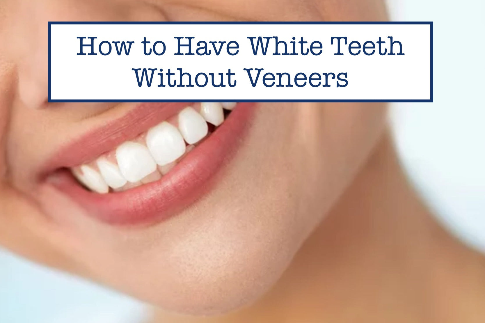 How to Have White Teeth Without Veneers