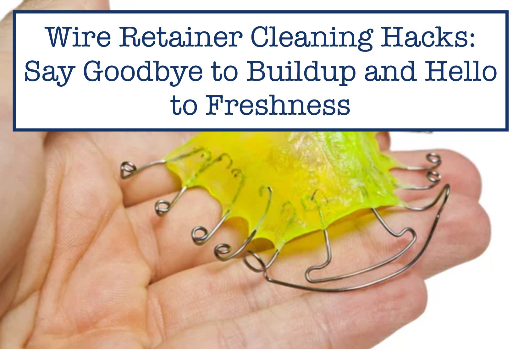 Wire Retainer Cleaning Hacks: Say Goodbye to Buildup and Hello to Freshness