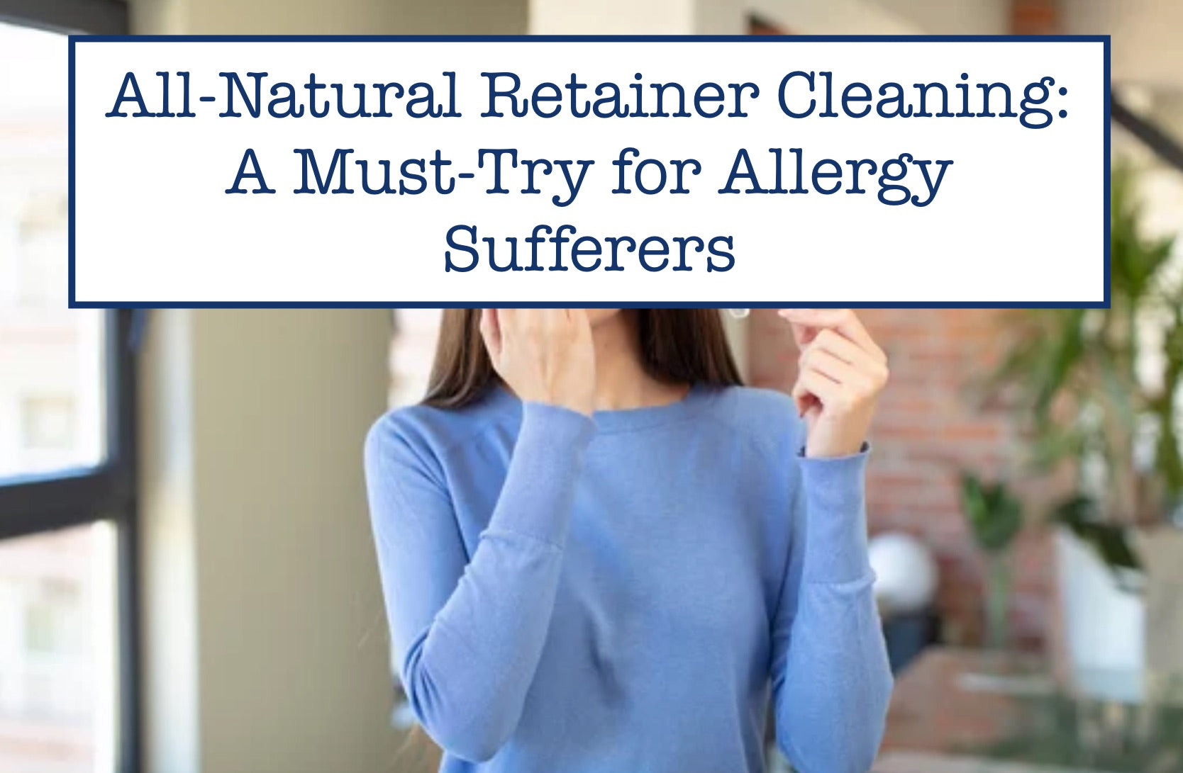 All-Natural Retainer Cleaning: A Must-Try for Allergy Sufferers