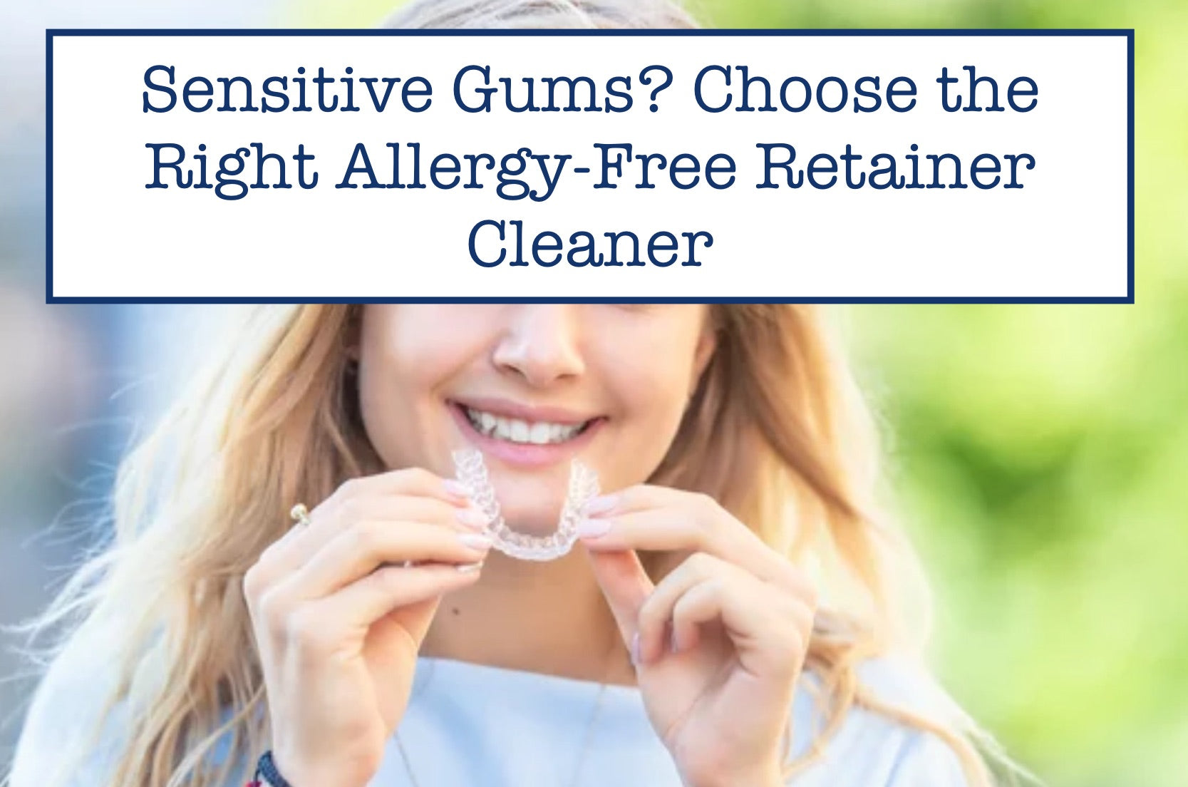 Sensitive Gums? Choose the Right Allergy-Free Retainer Cleaner