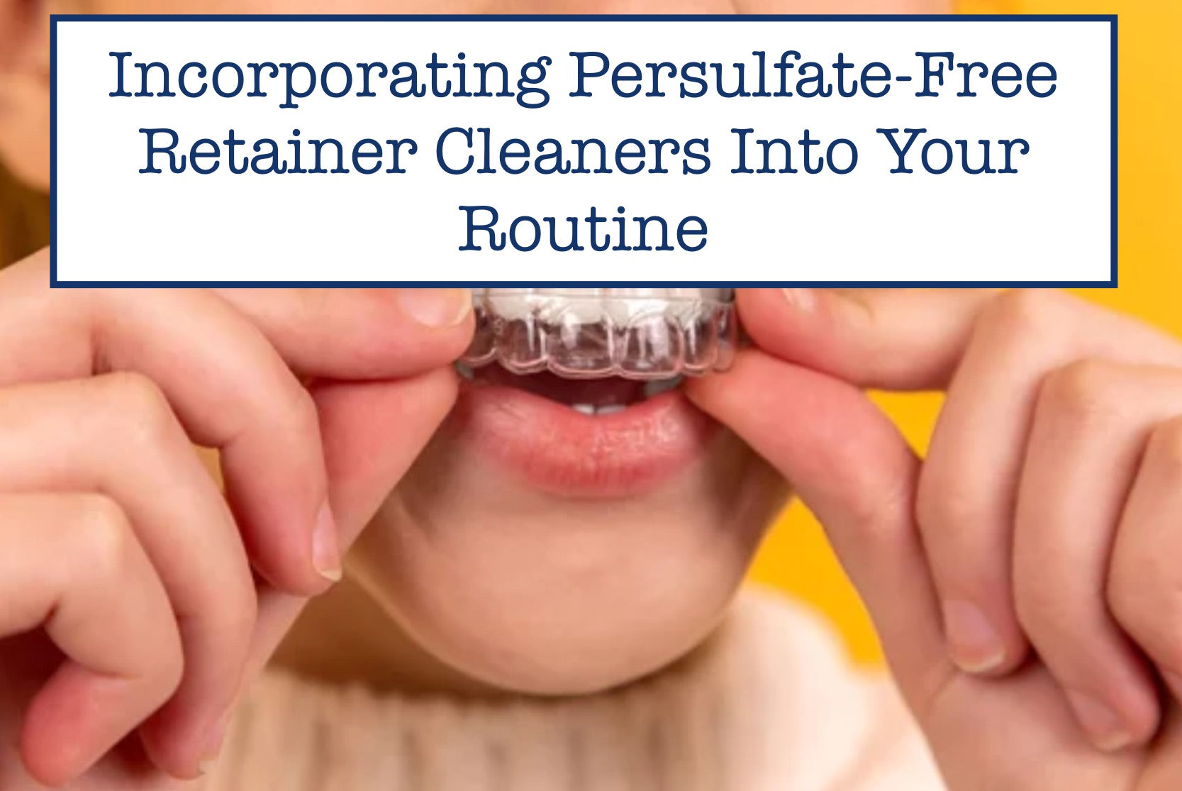 Incorporating Persulfate-Free Retainer Cleaners Into Your Routine