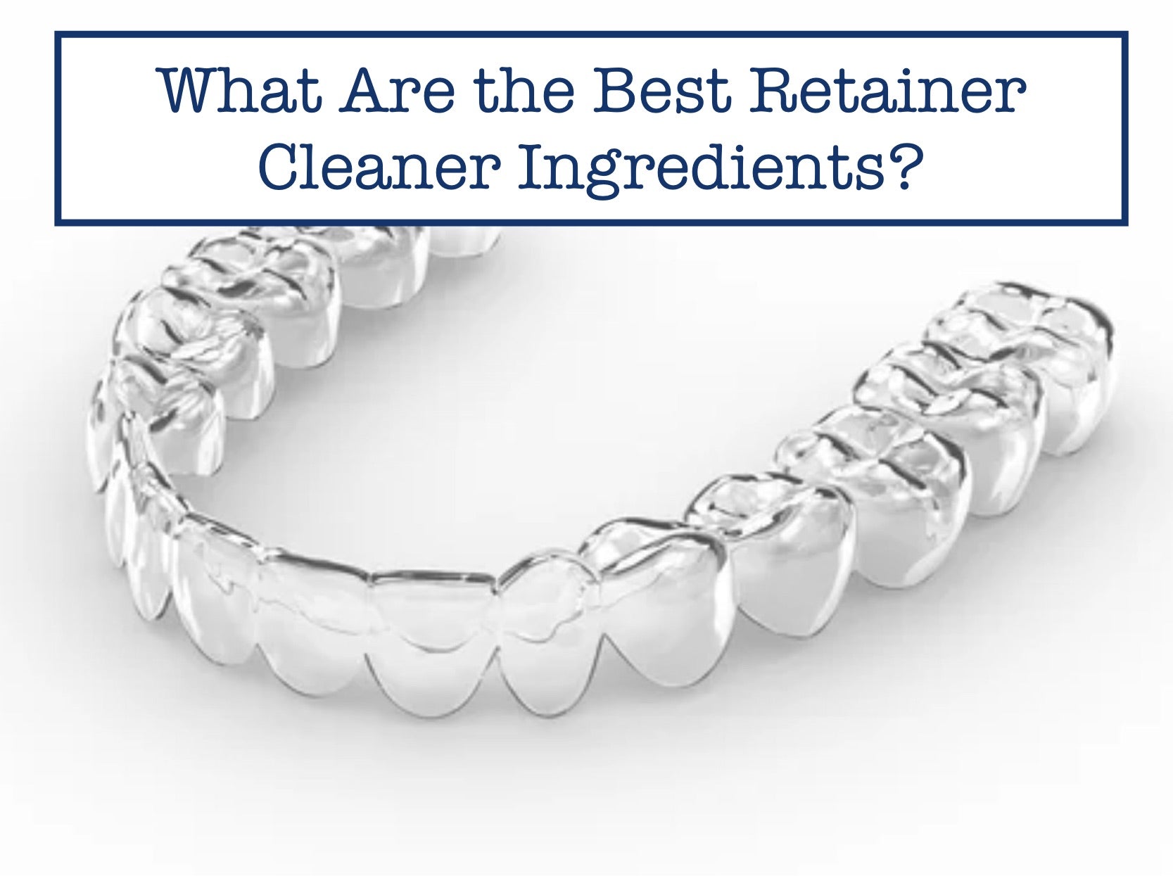 Ratainer Cleaner What Are the Best Retainer Cleaner Ingredients? – B.WEISS Health