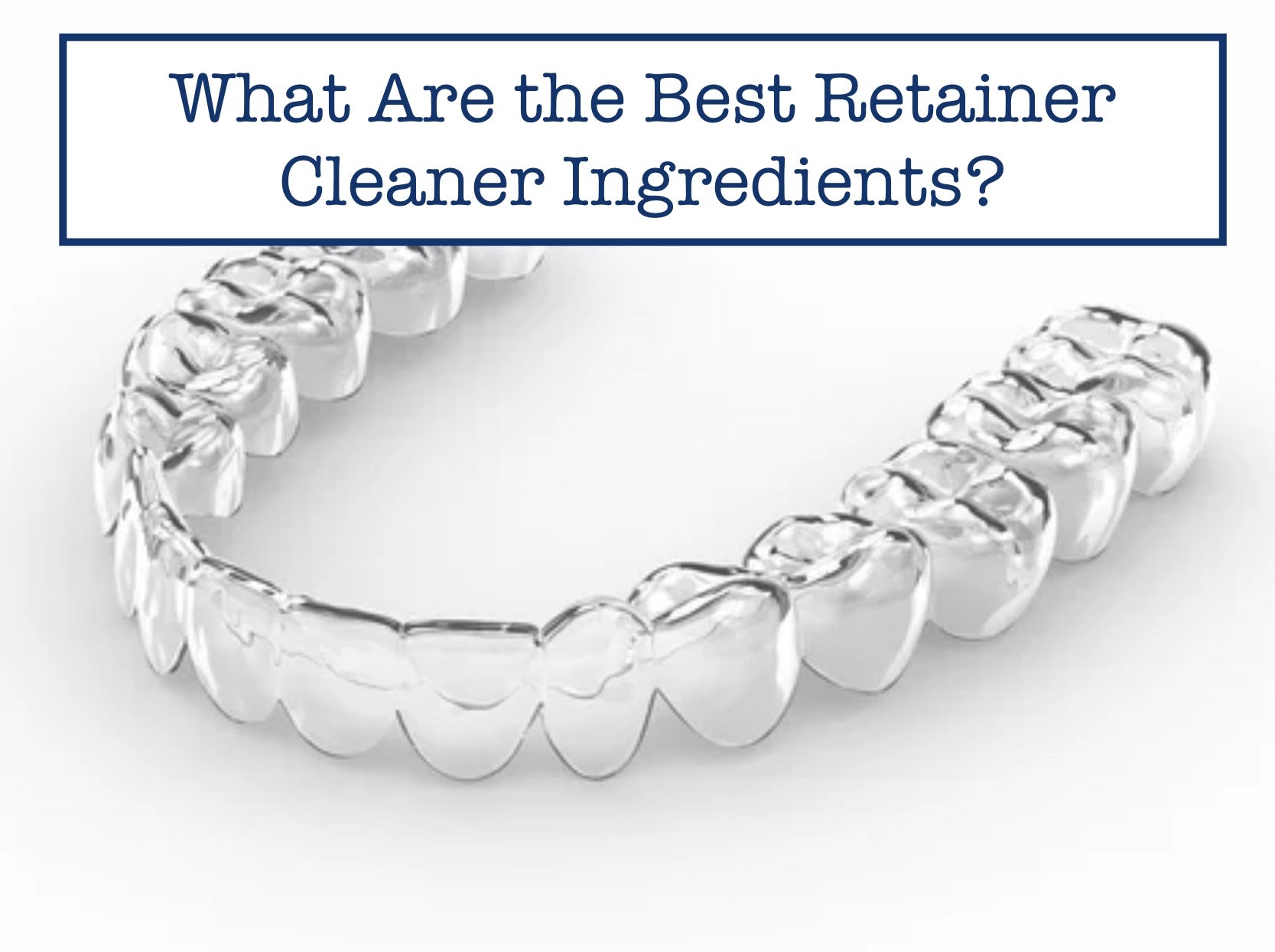 What Are the Best Retainer Cleaner Ingredients?