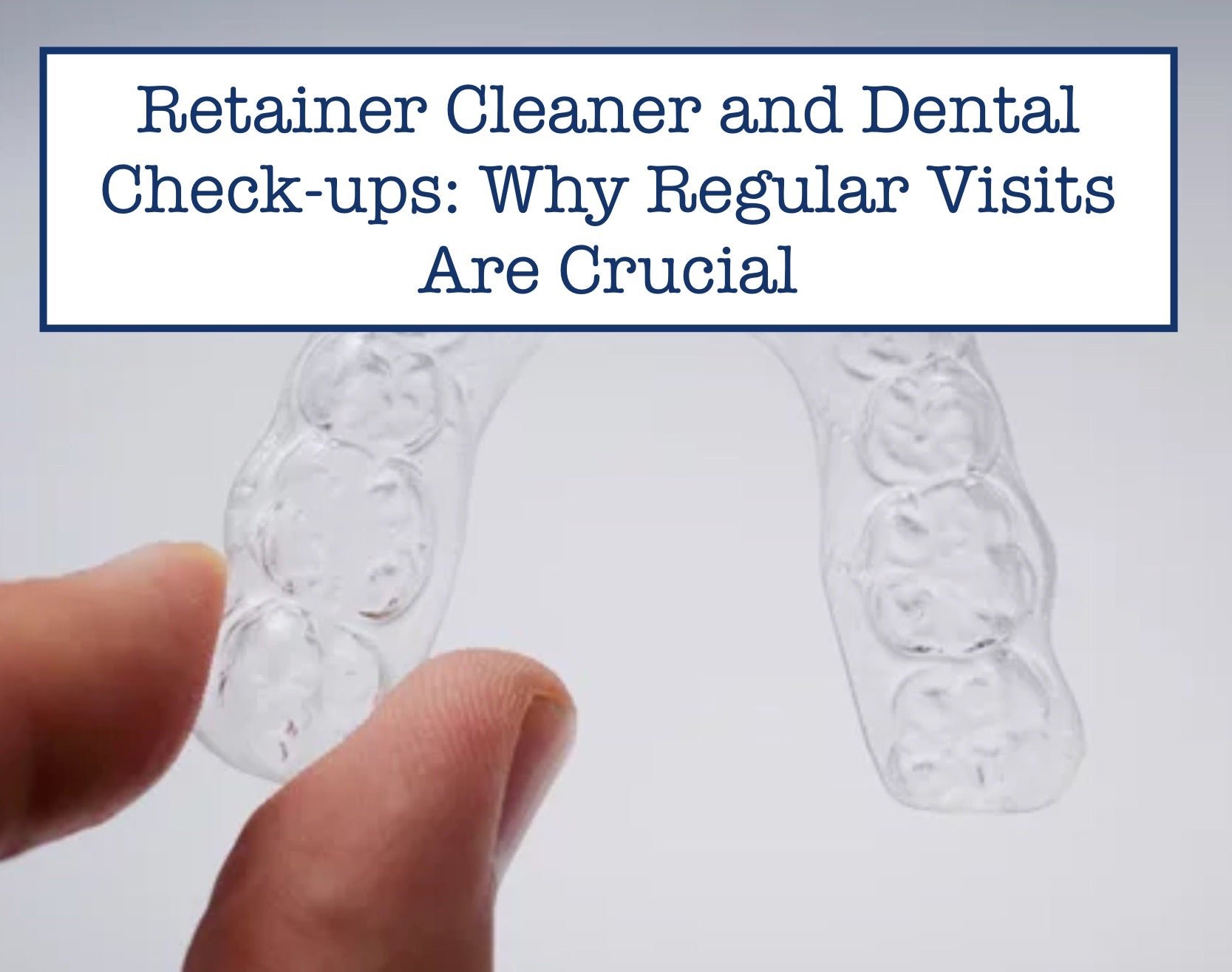 Retainer Cleaner and Dental Check-ups: Why Regular Visits Are Crucial ...