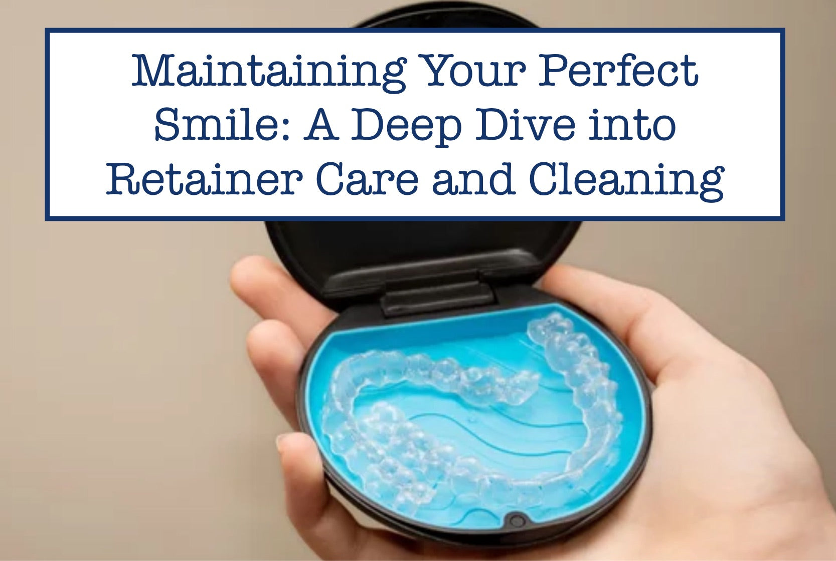 Maintaining Your Perfect Smile: A Deep Dive into Retainer Care and Cleaning