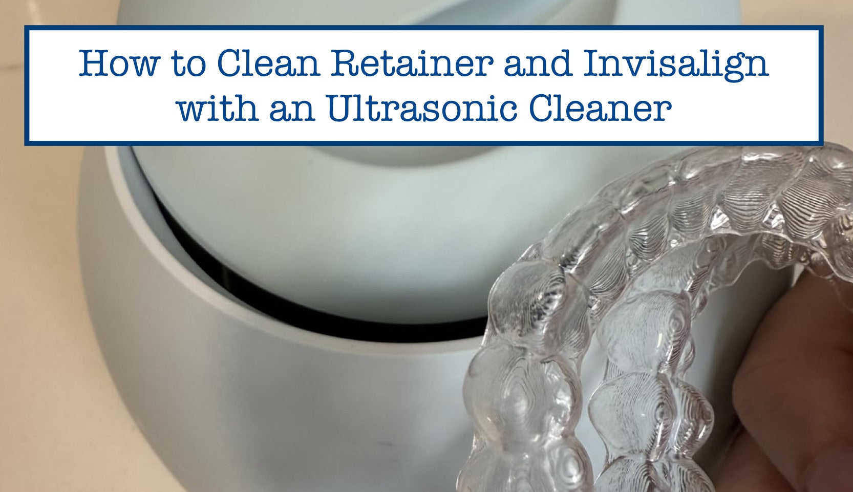 How to Clean Retainer and Invisalign with an Ultrasonic Cleaner – B ...