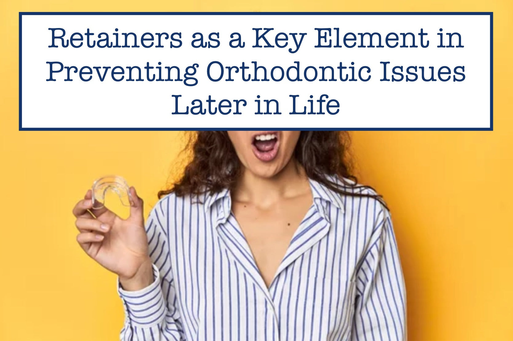 Retainers as a Key Element in Preventing Orthodontic Issues Later in Life