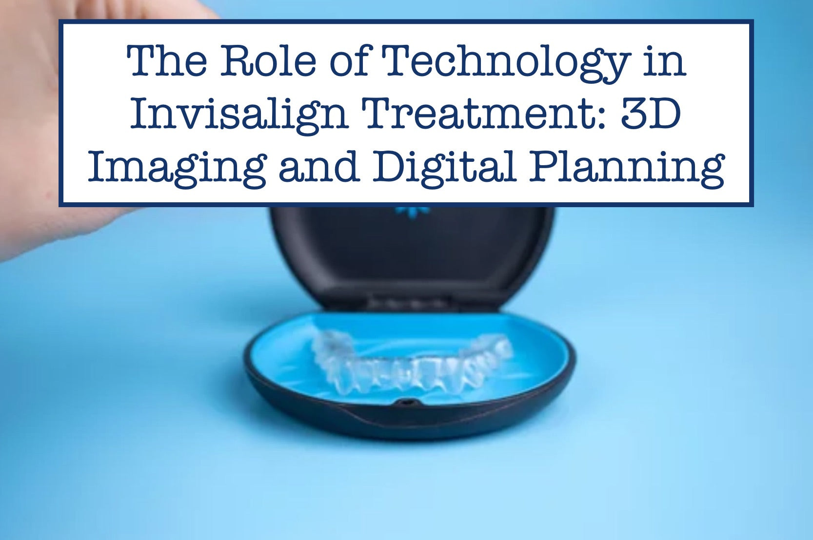 The Role of Technology in Invisalign Treatment: 3D Imaging and Digital