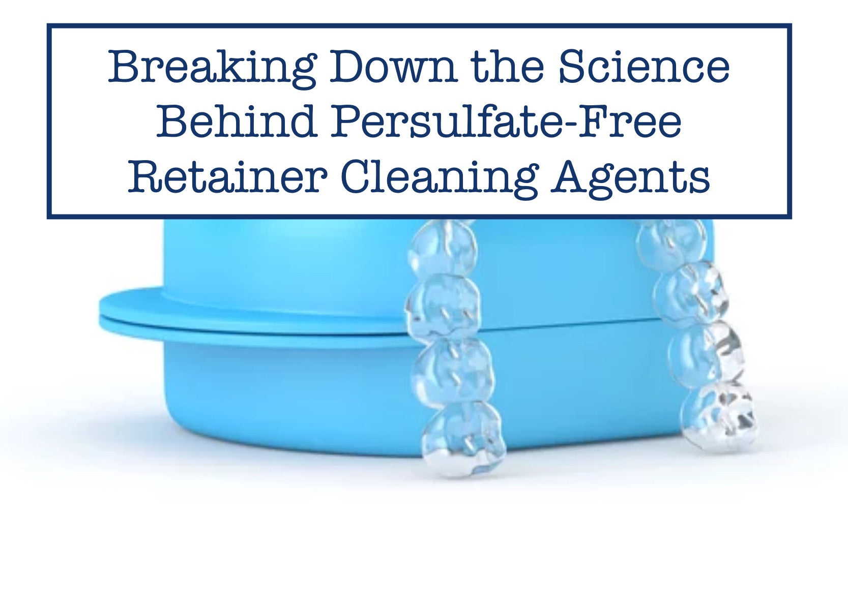 Breaking Down the Science Behind Persulfate-Free Retainer Cleaning Agents