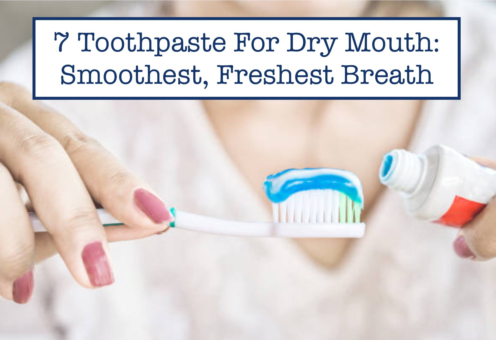 7 Toothpaste For Dry Mouth: Smoothest, Freshest Breath