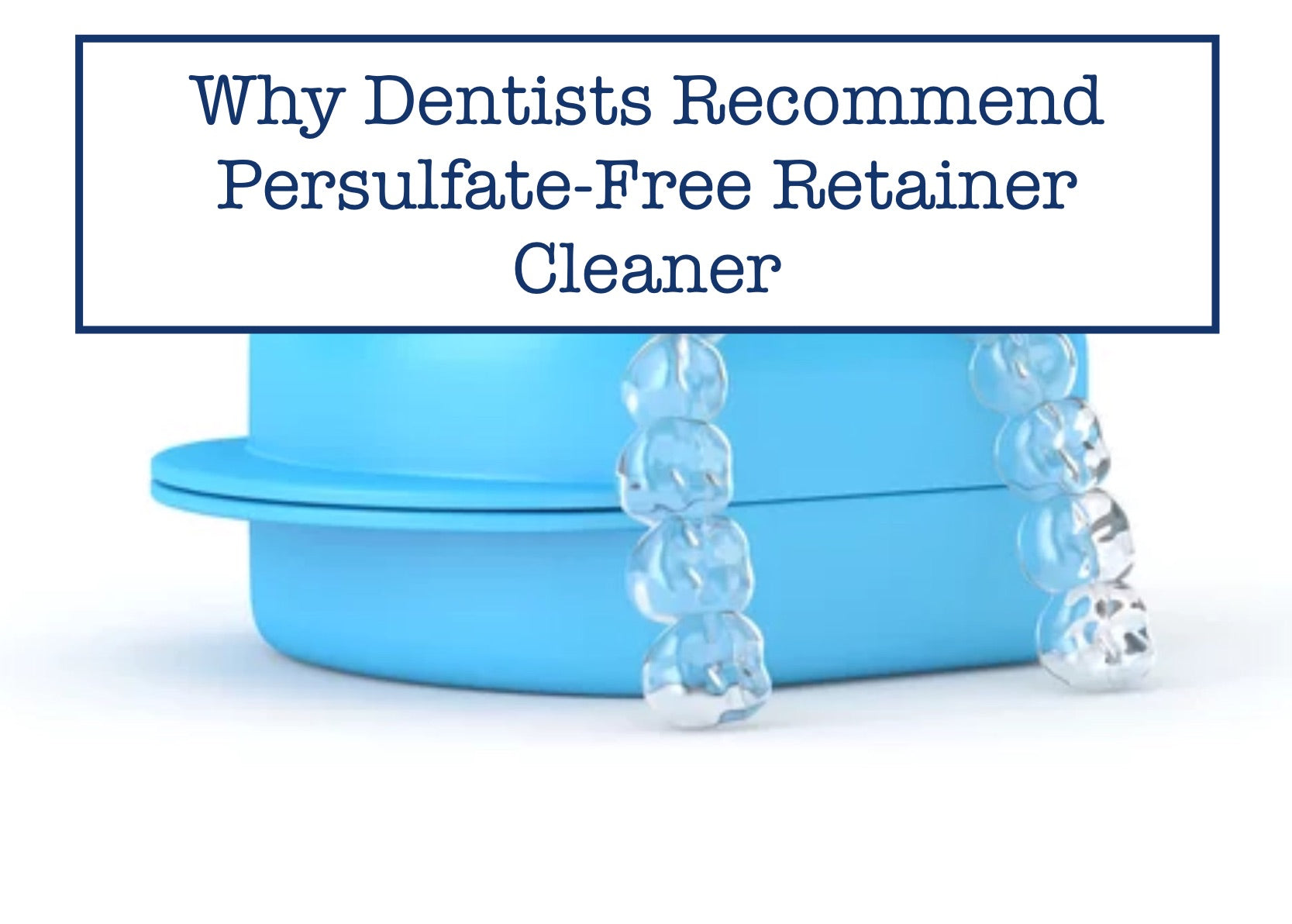 Why Dentists Recommend Persulfate-Free Retainer Cleaner