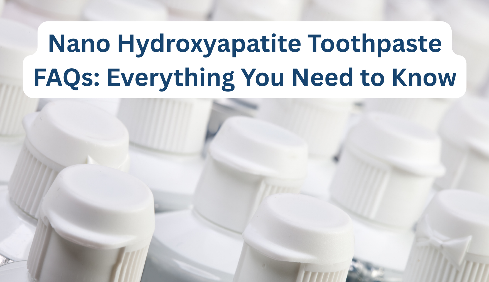 Nano Hydroxyapatite Toothpaste FAQs: Everything You Need to Know – B ...
