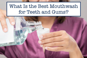 What Is the Best Mouthwash for Teeth and Gums?
